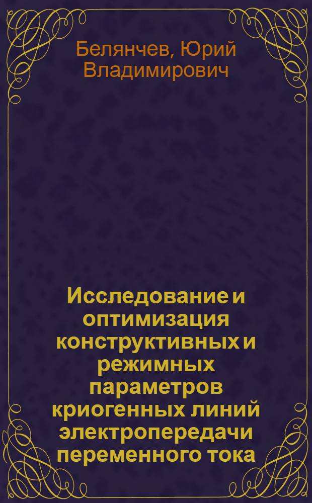 Исследование и оптимизация конструктивных и режимных параметров криогенных линий электропередачи переменного тока : Автореф. дис. на соиск. учен. степени канд. техн. наук : (05.14.06)