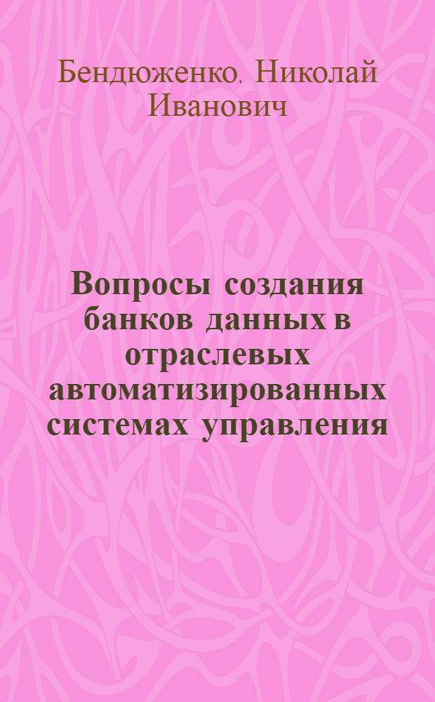 Вопросы создания банков данных в отраслевых автоматизированных системах управления : (На примере ОАСУ-мясомолпрома УССР) Автореф. дис. на соиск. учен. степени канд. экон. наук : (08.00.13)