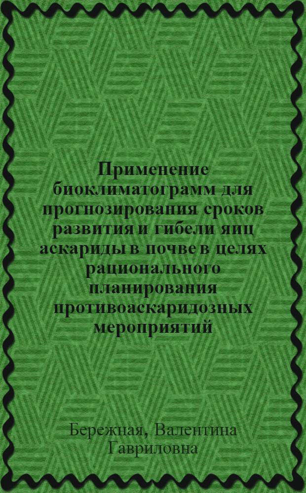 Применение биоклиматограмм для прогнозирования сроков развития и гибели яиц аскариды в почве в целях рационального планирования противоаскаридозных мероприятий : (На примере природных условий р-на Кавк : Минер : Вод) : Автореф. дис. на соиск. учен. степени канд. биол. наук : (03.00.20)