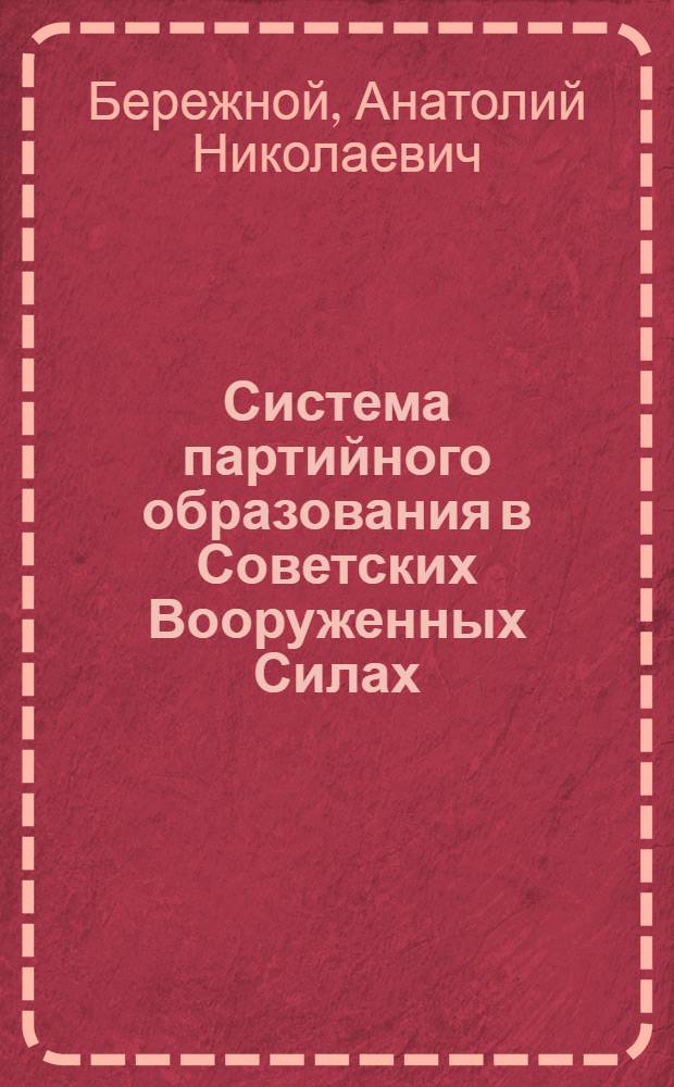 Система партийного образования в Советских Вооруженных Силах : (Из опыта работы политорганов и парт. организаций) : Учеб. пособие