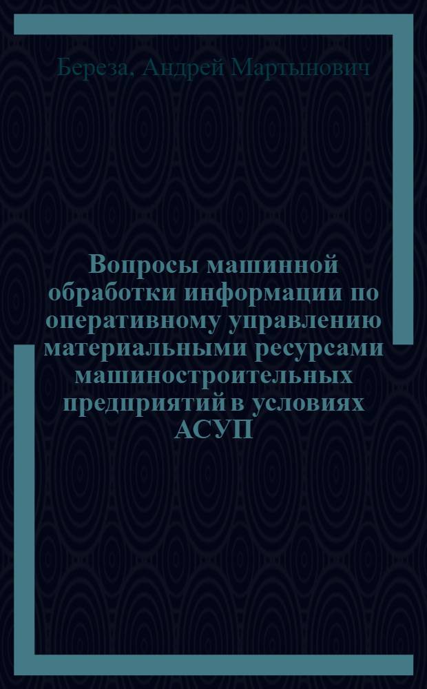 Вопросы машинной обработки информации по оперативному управлению материальными ресурсами машиностроительных предприятий в условиях АСУП : Автореф. дис. на соиск. учен. степени канд. экон. наук : (08.00.13)