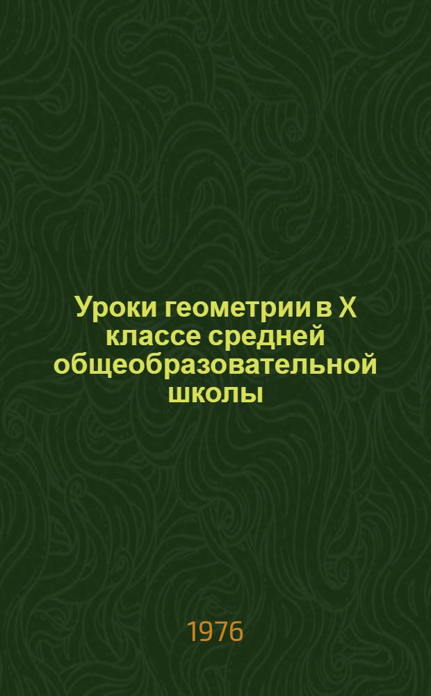 Уроки геометрии в X классе средней общеобразовательной школы : Автореф. дис. на соиск. учен. степени канд. пед. наук : (13.00.02)