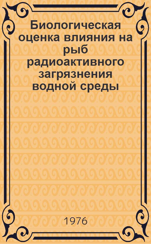 Биологическая оценка влияния на рыб радиоактивного загрязнения водной среды : Науч. отчет по теме № 25
