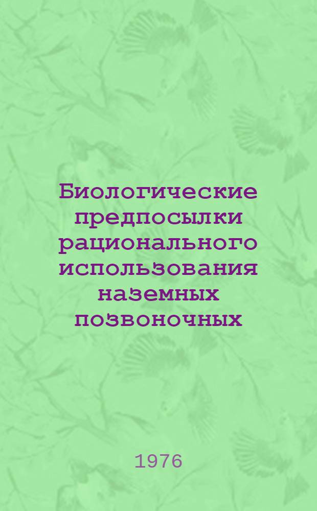 Биологические предпосылки рационального использования наземных позвоночных : Сборник статей
