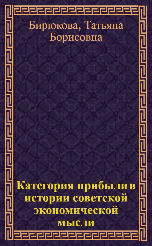 Категория прибыли в истории советской экономической мысли (1921-1975 гг.) : Автореф. дис. на соиск. учен. степени канд. экон. наук : (08.00.01)