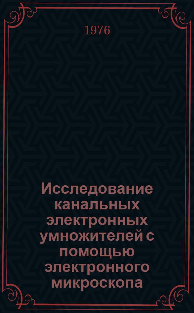 Исследование канальных электронных умножителей с помощью электронного микроскопа : С.А. Близнюков, В.Л. Симачева, В.М. Федоров