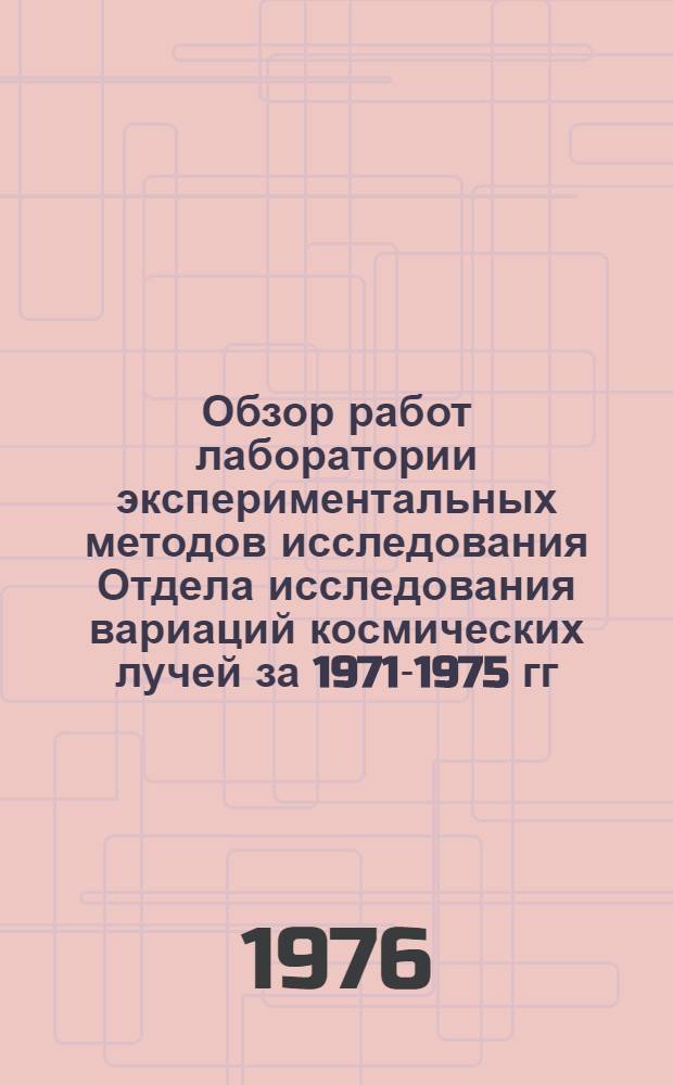 Обзор работ лаборатории экспериментальных методов исследования Отдела исследования вариаций космических лучей за 1971-1975 гг.