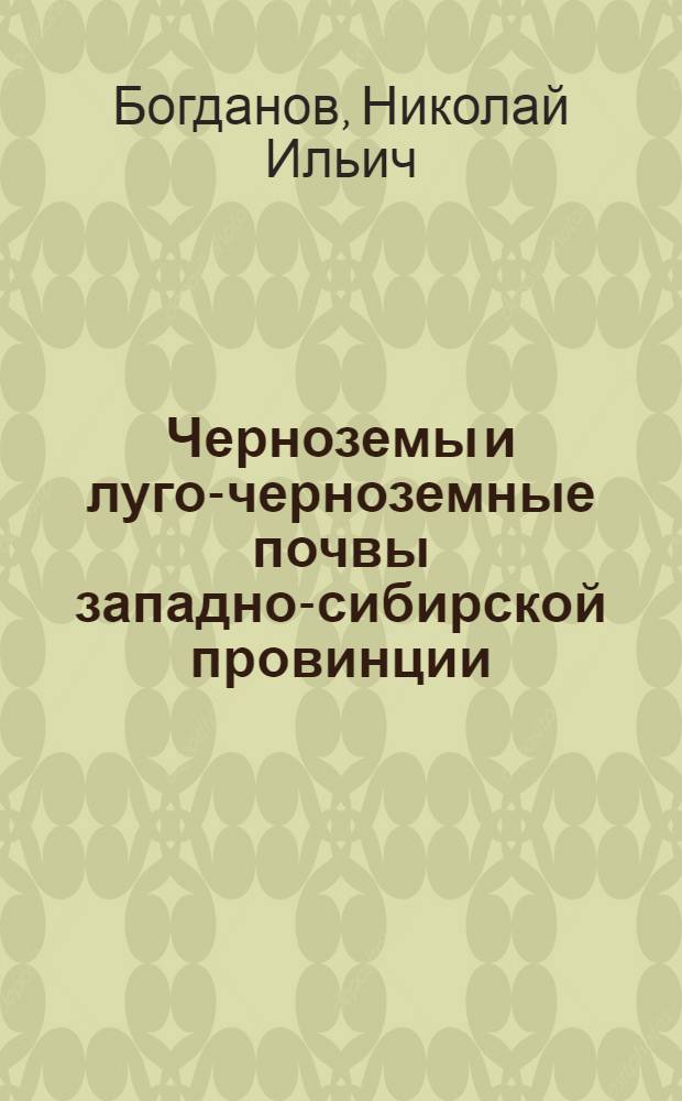 Черноземы и луго-черноземные почвы западно-сибирской провинции : Автореф. дис. на соиск. учен. степени д-ра биол. наук : (06.01.03)