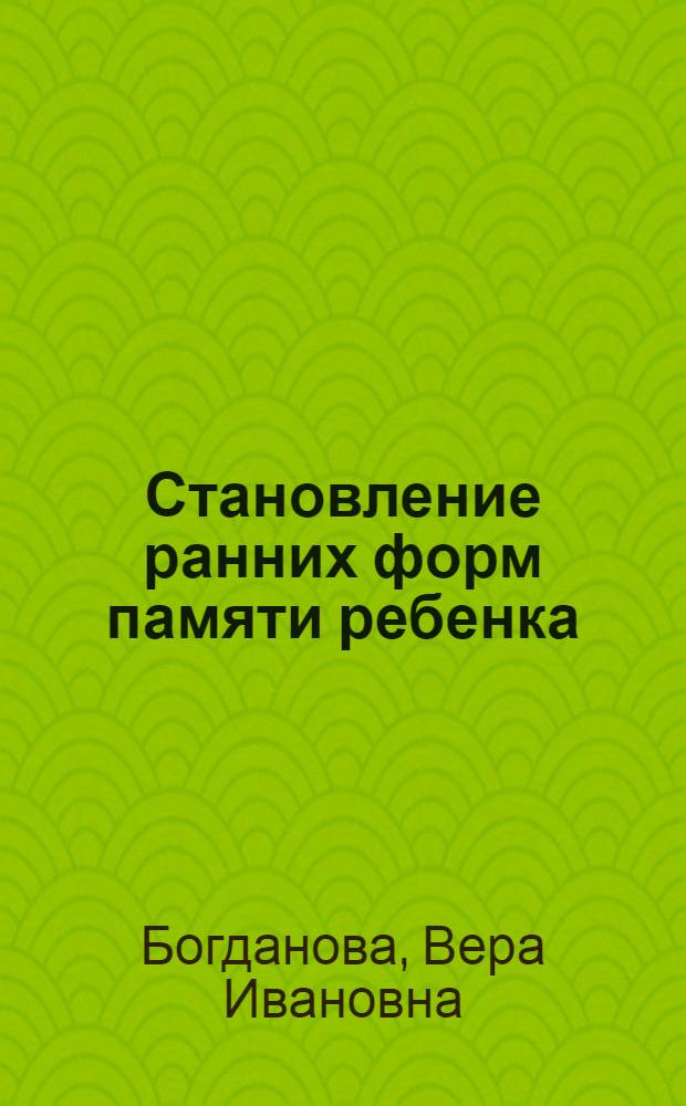 Становление ранних форм памяти ребенка : Автореф. дис. на соиск. учен. степени канд. психол. наук : (19.00.07)