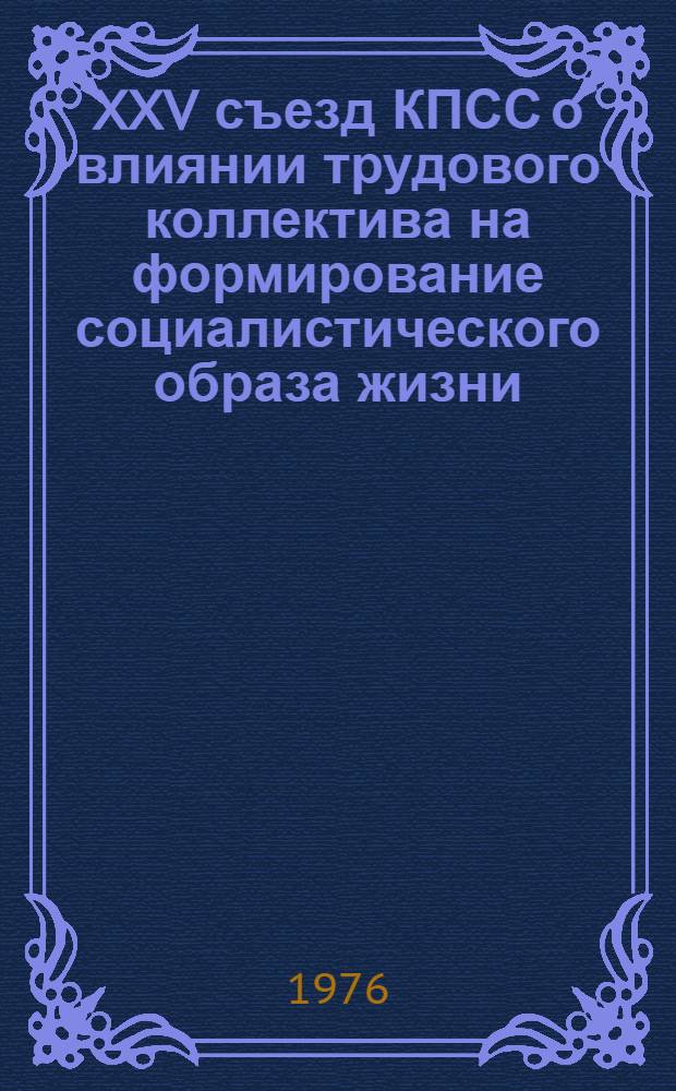 XXV съезд КПСС о влиянии трудового коллектива на формирование социалистического образа жизни : Материал в помощь лектору