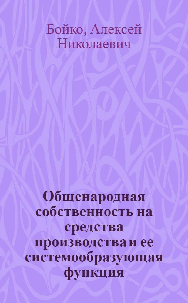 Общенародная собственность на средства производства и ее системообразующая функция : (Вопросы теории и методологии) : Автореф. дис. на соиск. учен. степени канд. экон. наук : (08.00.01)