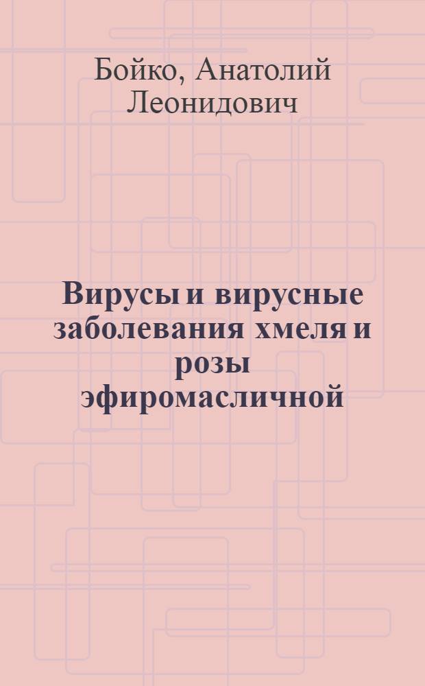 Вирусы и вирусные заболевания хмеля и розы эфиромасличной
