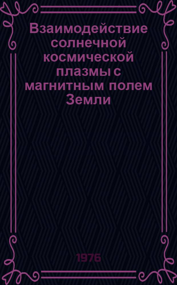 Взаимодействие солнечной космической плазмы с магнитным полем Земли : (Текст лекций)