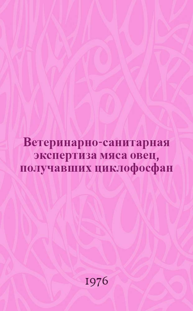 Ветеринарно-санитарная экспертиза мяса овец, получавших циклофосфан : Автореф. дис. на соиск. учен. степени канд. вет. наук : (16.00.06)