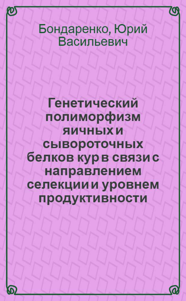 Генетический полиморфизм яичных и сывороточных белков кур в связи с направлением селекции и уровнем продуктивности : Автореф. дис. на соиск. учен. степени канд. биол. наук : (03.00.15)