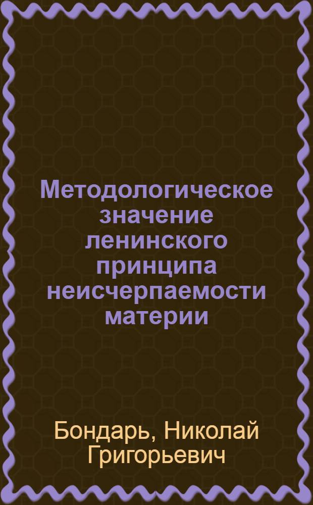 Методологическое значение ленинского принципа неисчерпаемости материи : Автореф. дис. на соиск. учен. степени канд. филос. наук : (09.00.01)