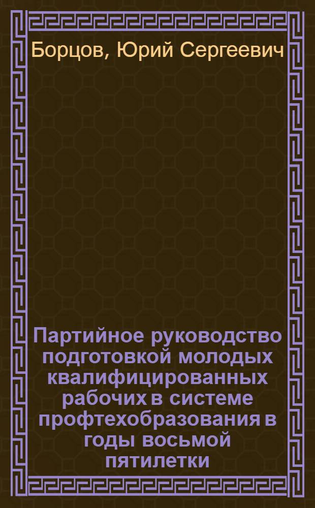 Партийное руководство подготовкой молодых квалифицированных рабочих в системе профтехобразования в годы восьмой пятилетки : (На материалах Рост. обл. и Краснодар. краев. парт. организаций) : Автореф. дис. на соиск. учен. степени канд. ист. наук : (07.00.01)