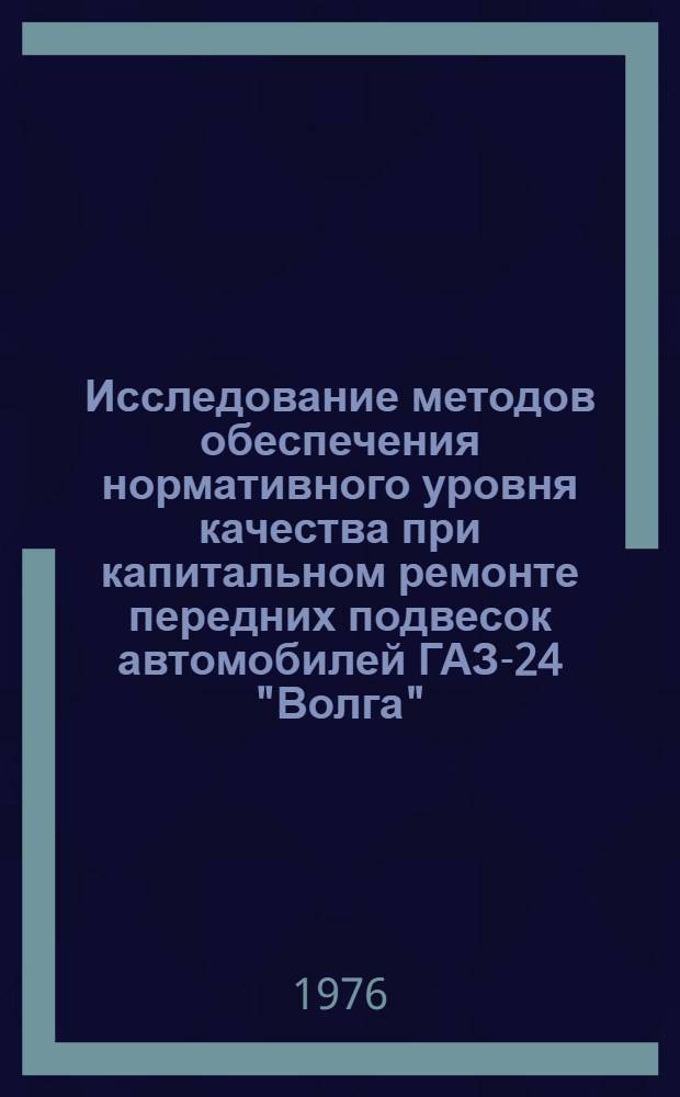 Исследование методов обеспечения нормативного уровня качества при капитальном ремонте передних подвесок автомобилей ГАЗ-24 "Волга" : Автореф. дис. на соиск. учен. степени канд. техн. наук : (05.02.08)