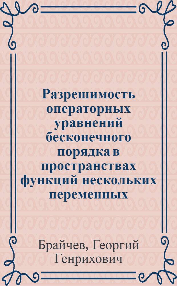 Разрешимость операторных уравнений бесконечного порядка в пространствах функций нескольких переменных : Автореф. дис. на соиск. учен. степени канд. физ.-мат. наук : (01.01.01)
