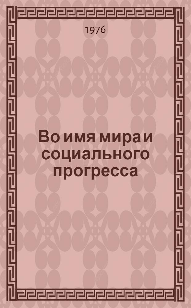 Во имя мира и социального прогресса : Речь на Берлин. конф. ком. и рабочих партий Европы 29 июня 1976 г