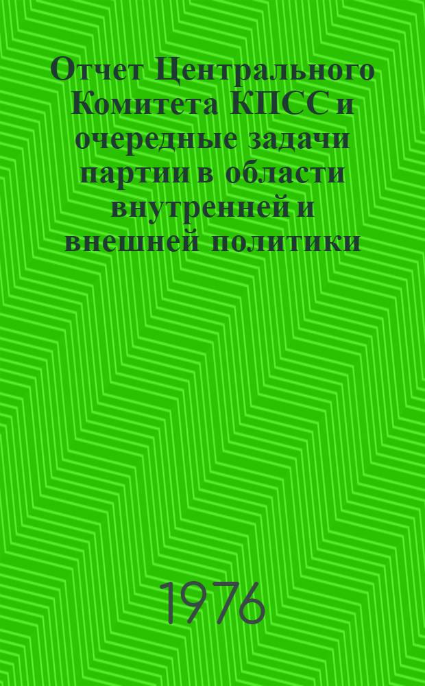 Отчет Центрального Комитета КПСС и очередные задачи партии в области внутренней и внешней политики : Доклад XXV съезду КПСС 24 февр. 1976 г