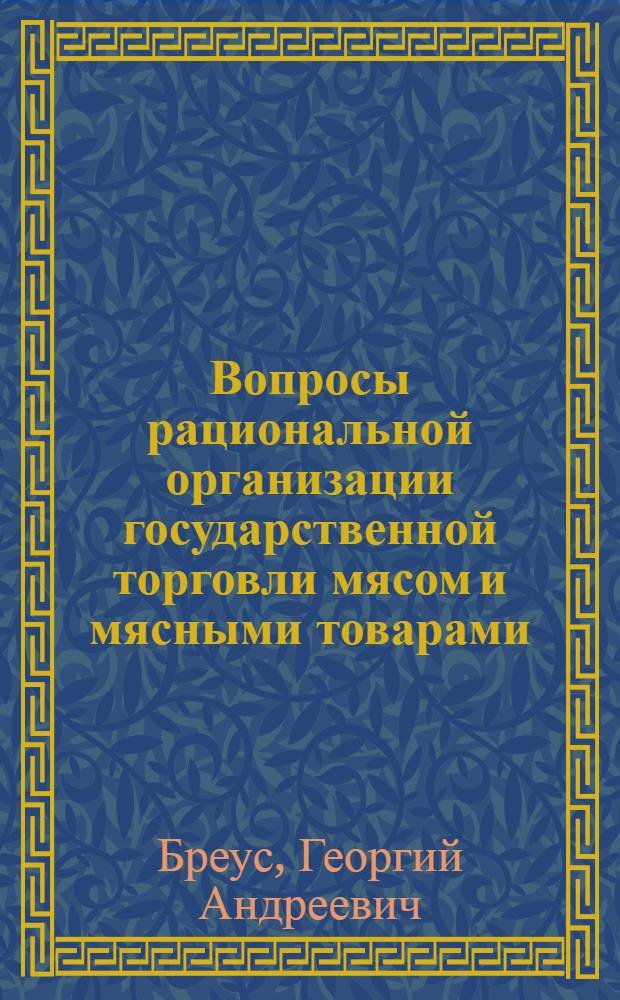Вопросы рациональной организации государственной торговли мясом и мясными товарами : Автореф. дис. на соиск. учен. степени канд. экон. наук : (08.00.05)
