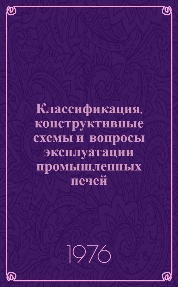 Классификация, конструктивные схемы и вопросы эксплуатации промышленных печей : Учеб. пособие для самостоят. изучения раздела курса "Теплообмен и тепловые режимы пром. печей" на произв. практике