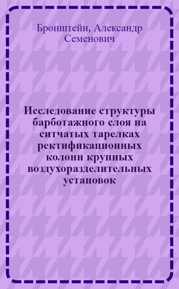 Исследование структуры барботажного слоя на ситчатых тарелках ректификационных колонн крупных воздухоразделительных установок : Автореф. дис. на соиск. учен. степени канд. техн. наук : (05.04.03)