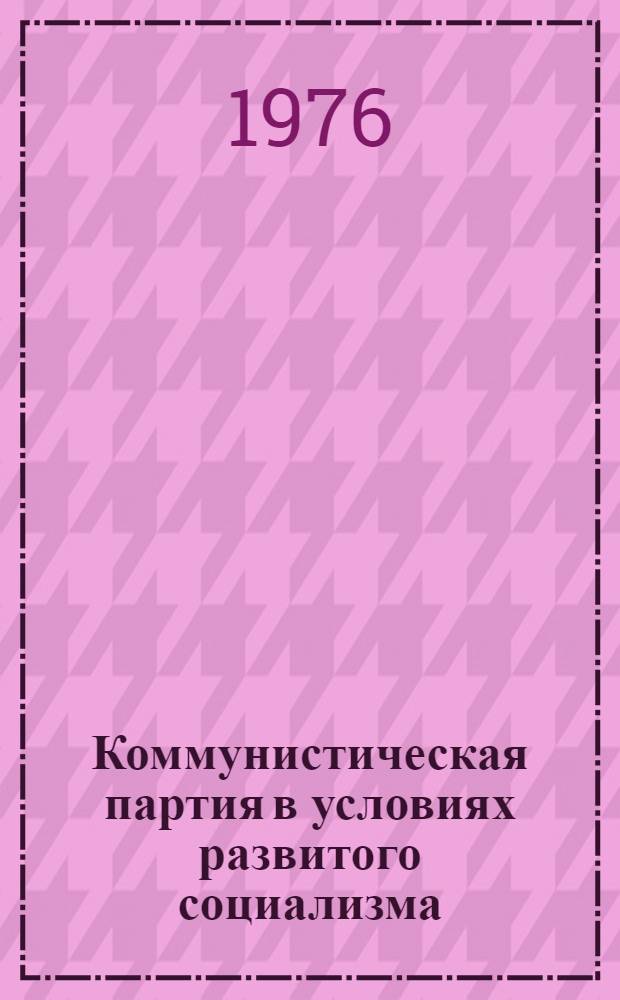 Коммунистическая партия в условиях развитого социализма : Учеб. пособие