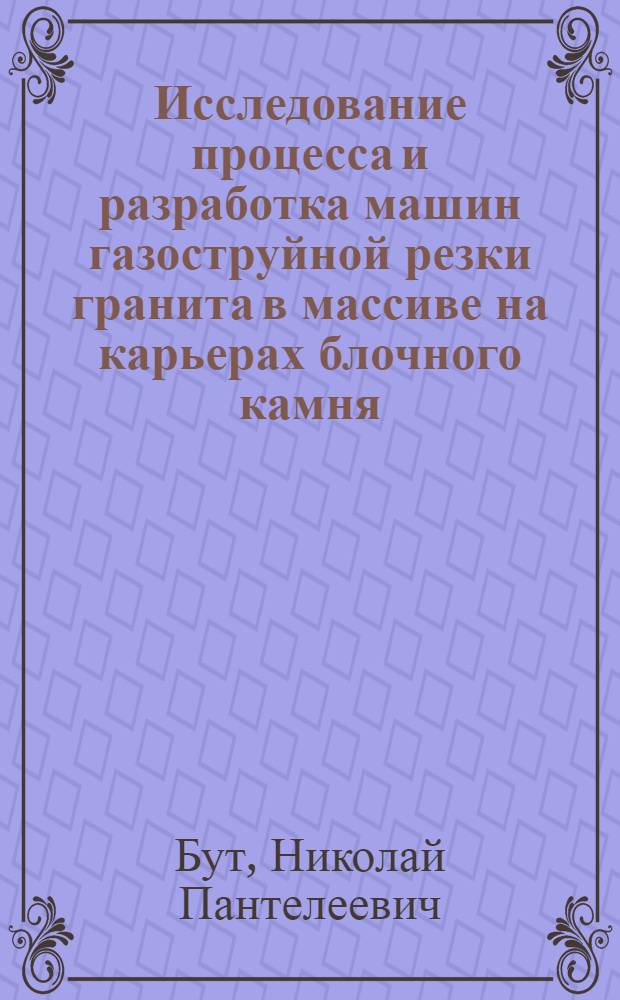 Исследование процесса и разработка машин газоструйной резки гранита в массиве на карьерах блочного камня : Автореф. дис. на соиск. учен. степени канд. техн. наук : (05.05.06)