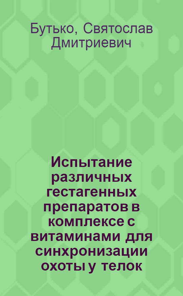 Испытание различных гестагенных препаратов в комплексе с витаминами для синхронизации охоты у телок : Автореф. дис. на соиск. учен. степени канд. биол. наук : (03.00.13)