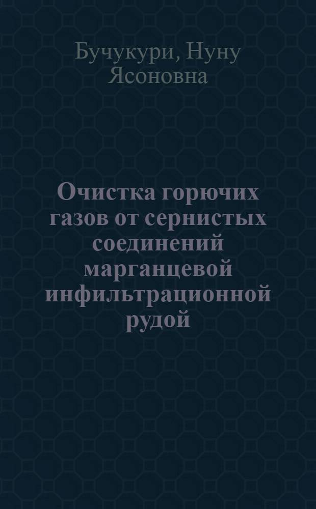 Очистка горючих газов от сернистых соединений марганцевой инфильтрационной рудой : Автореф. дис. на соиск. учен. степени канд. техн. наук : (05.17.01)