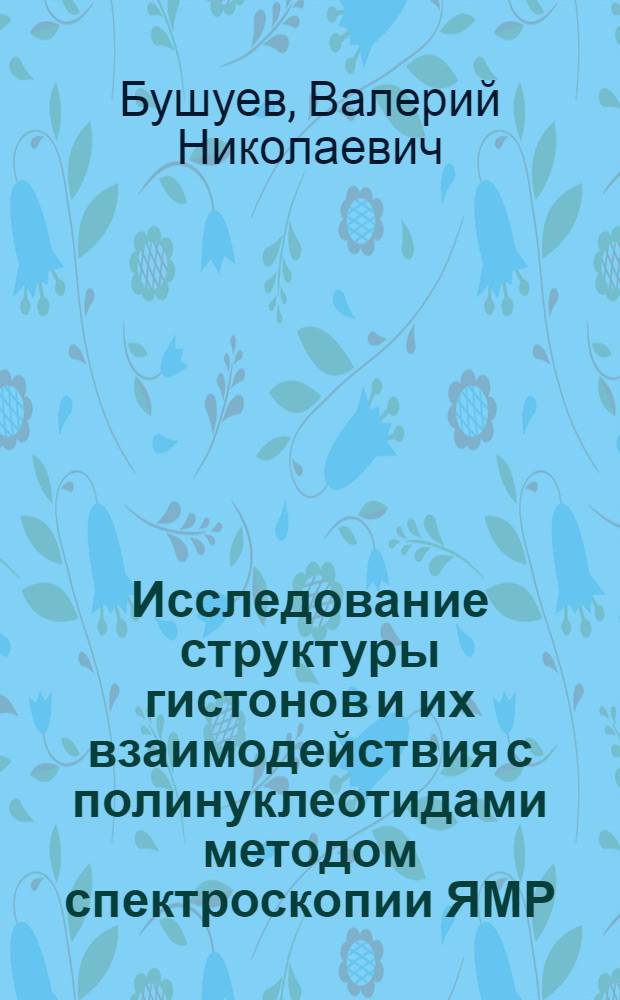 Исследование структуры гистонов и их взаимодействия с полинуклеотидами методом спектроскопии ЯМР : Автореф. дис. на соиск. учен. степени канд. физ.-мат. наук : (03.00.02)