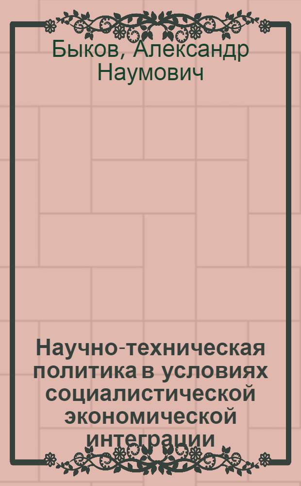 Научно-техническая политика в условиях социалистической экономической интеграции : Науч. докл.
