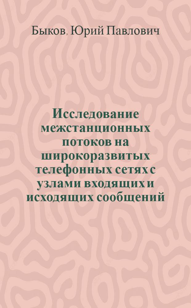 Исследование межстанционных потоков на широкоразвитых телефонных сетях с узлами входящих и исходящих сообщений : Автореф. дис. на соиск. учен. степени канд. техн. наук : (05.12.14)