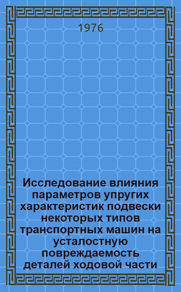 Исследование влияния параметров упругих характеристик подвески некоторых типов транспортных машин на усталостную повреждаемость деталей ходовой части : Автореф. дис. на соиск. учен. степени канд. техн. наук : (05.02.02)