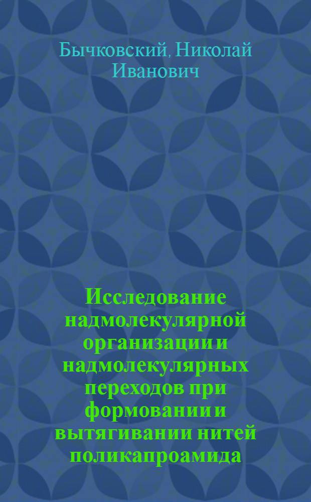 Исследование надмолекулярной организации и надмолекулярных переходов при формовании и вытягивании нитей поликапроамида : Автореф. дис. на соиск. учен. степени канд. техн. наук : (05.17.15)