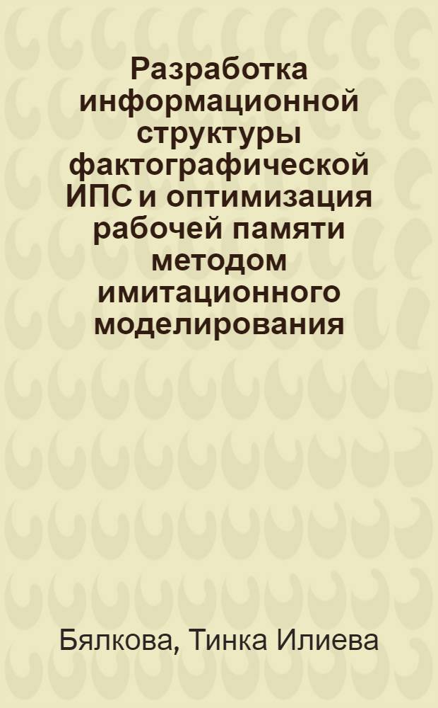 Разработка информационной структуры фактографической ИПС и оптимизация рабочей памяти методом имитационного моделирования : Автореф. дис. на соиск. учен. степени канд. техн. наук : (08.00.13)