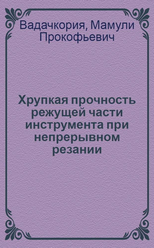 Хрупкая прочность режущей части инструмента при непрерывном резании : Автореф. дис. на соиск. учен. степени канд. техн. наук : (05.03.03)