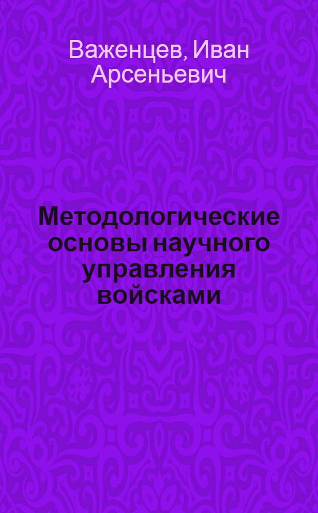Методологические основы научного управления войсками : Лекция