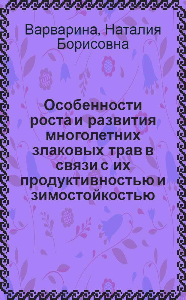Особенности роста и развития многолетних злаковых трав в связи с их продуктивностью и зимостойкостью : Автореф. дис. на соиск. учен. степени канд. биол. наук : (03.00.12)