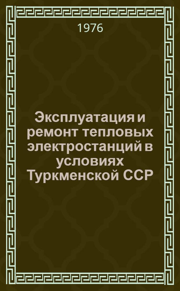 Эксплуатация и ремонт тепловых электростанций в условиях Туркменской ССР : (Опыт предприятия "Туркменэнергоремонт")