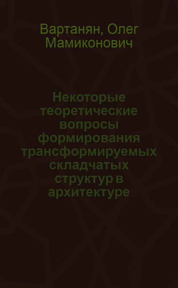Некоторые теоретические вопросы формирования трансформируемых складчатых структур в архитектуре : Автореф. дис. на соиск. учен. степени канд. архитектуры : (18.00.01)