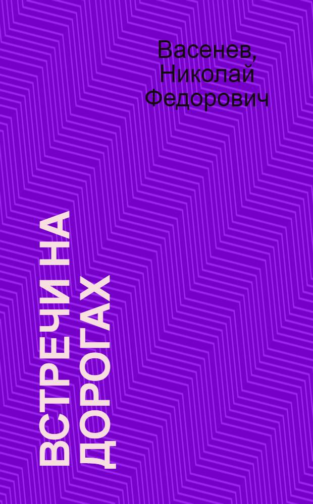 Встречи на дорогах : Из разных лет : Рассказы и очерки