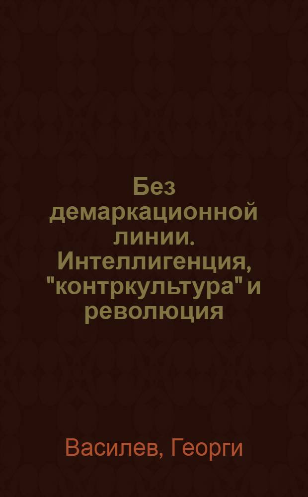 Без демаркационной линии. Интеллигенция, "контркультура" и революция