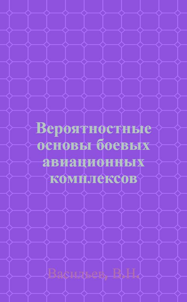 Вероятностные основы боевых авиационных комплексов : Учебник для слушателей инж. фак. ВВУЗов ВВС