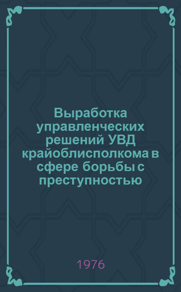 Выработка управленческих решений УВД крайоблисполкома в сфере борьбы с преступностью : Автореф. дис. на соиск. учен. степени к. ю. н