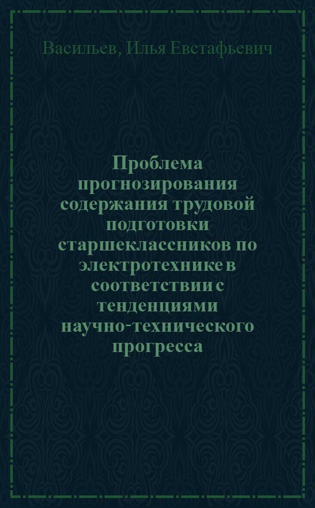 Проблема прогнозирования содержания трудовой подготовки старшеклассников по электротехнике в соответствии с тенденциями научно-технического прогресса : (На примере школ ЛатвССР) : Автореф. дис. на соиск. учен. степени канд. пед. наук : (13.00.02)