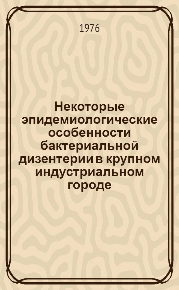 Некоторые эпидемиологические особенности бактериальной дизентерии в крупном индустриальном городе : (По материалам Калинин. р-на Ленинграда) : Автореф. дис. на соиск. учен. степени к. м. н