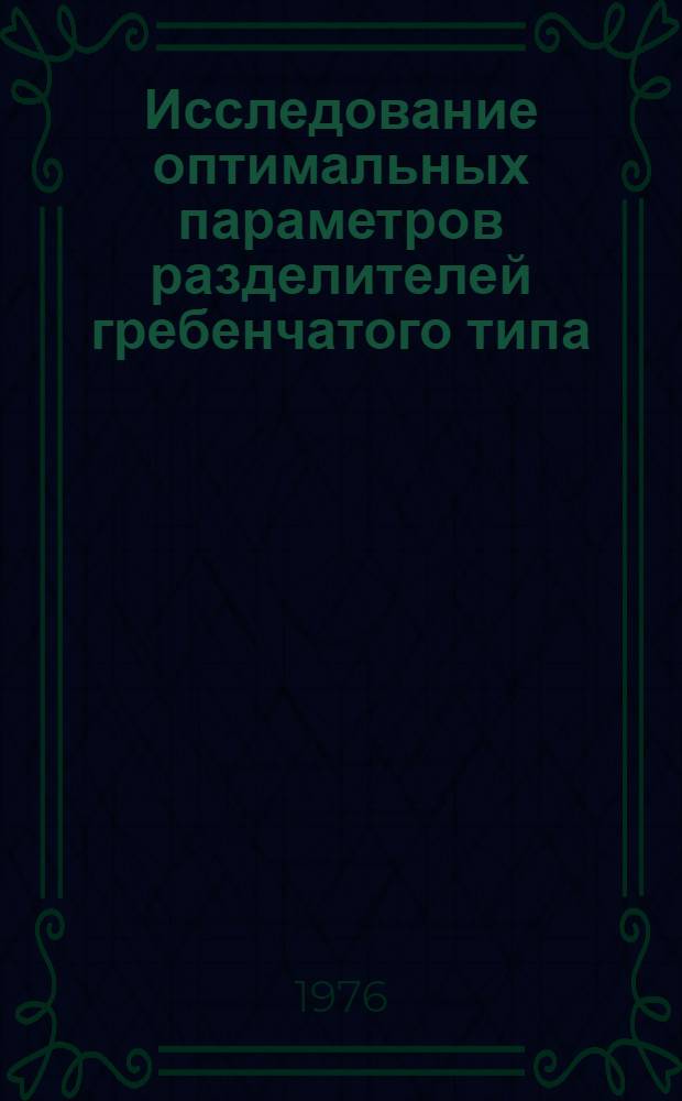 Исследование оптимальных параметров разделителей гребенчатого типа : Автореф. дис. на соиск. учен. степени канд. техн. наук : (05.21.01)